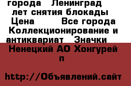 1.1) города : Ленинград - 40 лет снятия блокады › Цена ­ 49 - Все города Коллекционирование и антиквариат » Значки   . Ненецкий АО,Хонгурей п.